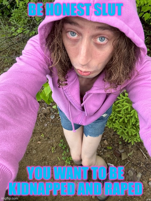 Sissy sl*t make me regret this