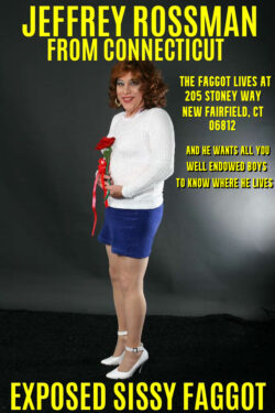 Did you know Jeffrey Rossman from New Fairfield, CT is really a sissy f*g?
